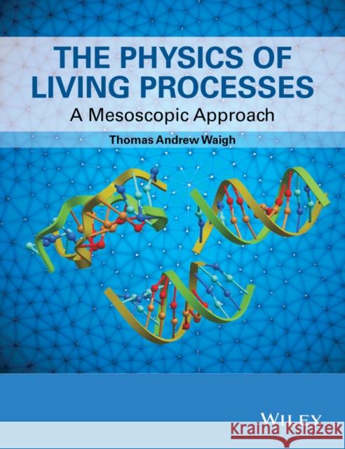 The Physics of Living Processes: A Mesoscopic Approach Waigh, Thomas Andrew 9781118449943 John Wiley & Sons - książka