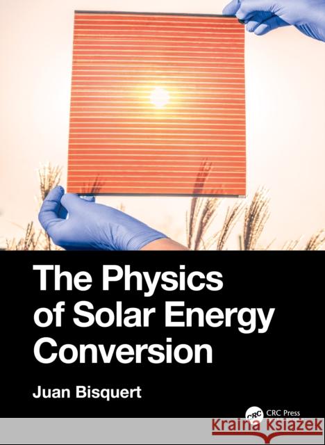 The Physics of Solar Energy Conversion Juan Bisquert (Universitat Jaume I, Cast   9780367496029 CRC Press - książka