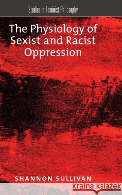 The Physiology of Sexist and Racist Oppression Shannon Sullivan 9780190250607 Oxford University Press, USA - książka