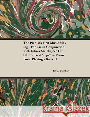 The Pianist's First Music Making - For use in Conjunction with Tobias Matthay's The Child's First Steps in Piano Forte Playing - Book II Matthay, Tobias 9781528704908 Classic Music Collection - książka