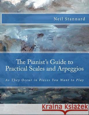 The Pianist's Guide to Practical Scales and Arpeggios: As They Occur in Pieces You Want to Play Neil Stannard 9781503344730 Createspace - książka