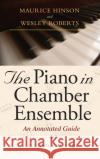 The Piano in Chamber Ensemble, Second Edition: An Annotated Guide Maurice Hinson Wesley Roberts 9780253346964 Indiana University Press