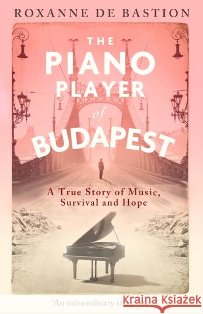 The Piano Player of Budapest: A True Story of Music, Survival and Hope Bastion, Roxanne de 9781472147868 LITTLE BROWN PAPERBACKS (A&C) - książka