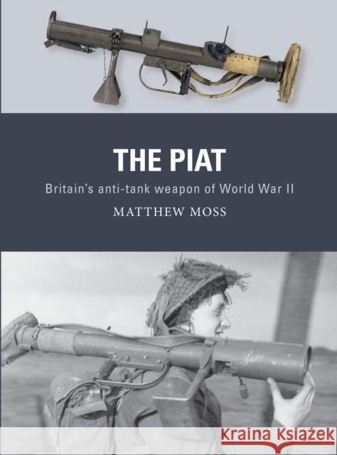 The PIAT: Britain’s anti-tank weapon of World War II Matthew Moss 9781472838131 Bloomsbury Publishing PLC - książka