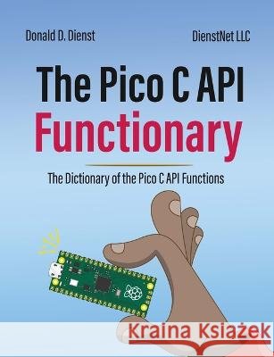 The Pico C API Functionary: The Pico C API Functionary Donald D Dienst   9798853256934 Independently Published - książka