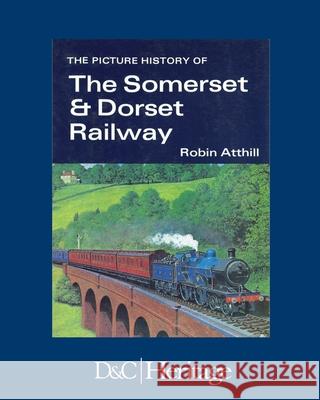 The Picture History of Somerset & Dorset Railway Atthill, Robin 9781446306512 David & Charles Publishers - książka