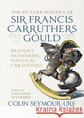 The Picture Politics of Sir Francis Carruthers Gould: Britain's Pioneering Political Cartoonist Colin Seymour-Ure 9781526198174 Manchester University Press - książka