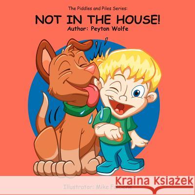 The Piddles and Piles Series: Not in the House! Wolfe, Peyton 9781425922603 Authorhouse - książka