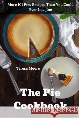 The Pie Cookbook: More 101 Pies Recipes Than You Could Ever Imagine Teresa Moore 9781720050193 Independently Published - książka