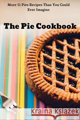 The Pie Cookbook: More 51 Pies Recipes Than You Could Ever Imagine Teresa Moore 9781719905381 Independently Published - książka