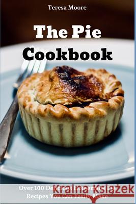 The Pie Cookbook: Over 100 Delicious Homemade Pie Recipes You Can Easily Make Teresa Moore 9781719968843 Independently Published - książka