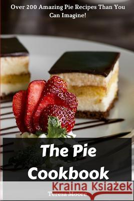 The Pie Cookbook: Over 200 Amazing Pie Recipes Than You Can Imagine! Teresa Moore 9781729495193 Independently Published - książka