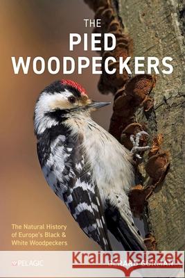 The Pied Woodpeckers: The Natural History of Europe's Black & White Woodpeckers Gerard Gorman 9781784275969 Pelagic Publishing Ltd - książka