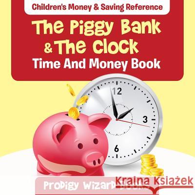 The Piggy Bank & the Clock - Time and Money Book: Children's Money & Saving Reference Prodigy Wizard Books   9781683232865 Prodigy Wizard Books - książka