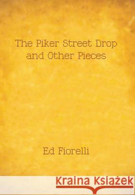 The Piker Street Drop and Other Pieces Ed Fiorelli 9781483678795 Xlibris Corporation - książka