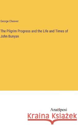 The Pilgrim Progress and the Life and Times of John Bunyan George Cheever   9783382156312 Anatiposi Verlag - książka