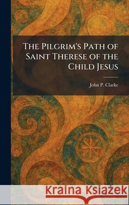 The Pilgrim's Path of Saint Therese of the Child Jesus John P. Clarke 9781025903101 Tradd Street Press - książka