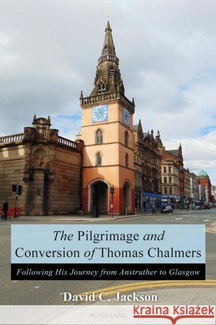 The Pilgrimage and Conversion of Thomas Chalmers: Following His Journey from Anstruther to Glasgow Jackson, David 9781788740876 Peter Lang Ltd, International Academic Publis - książka