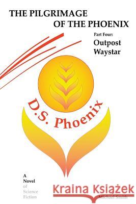 The Pilgrimage of the Phoenix: Part 4: Outpost Waystar Michael D. Smith 9781507768631 Createspace - książka