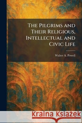 The Pilgrims and Their Religious, Intellectual and Civic Life Walter A. Powell 9781025908809 Tradd Street Press - książka