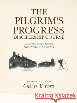 The Pilgrim's Progress Discipleship Course: A Companion Study to Bunyan's THE PILGRIM'S PROGRESS Faithfully Retold Ford, Cheryl V. 9781512754155 WestBow Press - książka