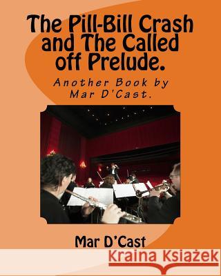 The Pill-Bill Crash and The Called off Prelude.: Another Book by Mar D'Cast. D'Cast, Mar 9781983692017 Createspace Independent Publishing Platform - książka