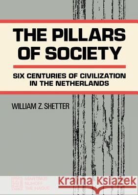 The Pillars of Society: Six Centuries of Civilization in the Netherlands Shetter, William Z. 9789024750801 Kluwer Academic Publishers - książka