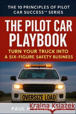 The Pilot Car Playbook: Turn Your Truck Into A Six-Figure Safety Business Paul H., Jr. Flowers 9781834310572 Loadguard Alliance / Loadguard Academy - książka
