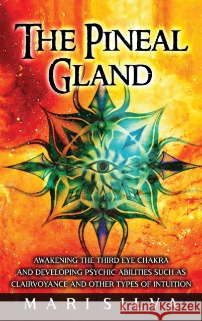 The Pineal Gland: Awakening the Third Eye Chakra and Developing Psychic Abilities such as Clairvoyance and Other Types of Intuition Mari Silva 9781638180463 Primasta - książka