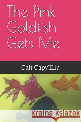 The Pink Goldfish Gets Me Cait Capy'ella 9781098721190 Independently Published - książka