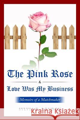 The Pink Rose & Love Was My Business: Memoirs of a Matchmaker Sylvia D. London 9781717178183 Createspace Independent Publishing Platform - książka