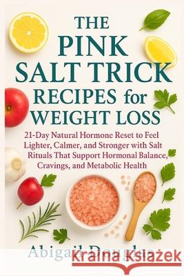 The Pink Salt Trick Recipes for Weight Loss: 21-Day Natural Hormone Reset to Feel Lighter, Calmer, and Stronger with Salt Rituals That Support Hormona Abigail Douglas 9781685225001 Dolly Publishing - książka