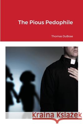 The Pious Pedophile Thomas Dubose 9781716545542 Lulu.com - książka