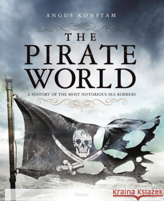 The Pirate World: A History of the Most Notorious Sea Robbers Angus Konstam 9781472830975 Bloomsbury Publishing PLC - książka