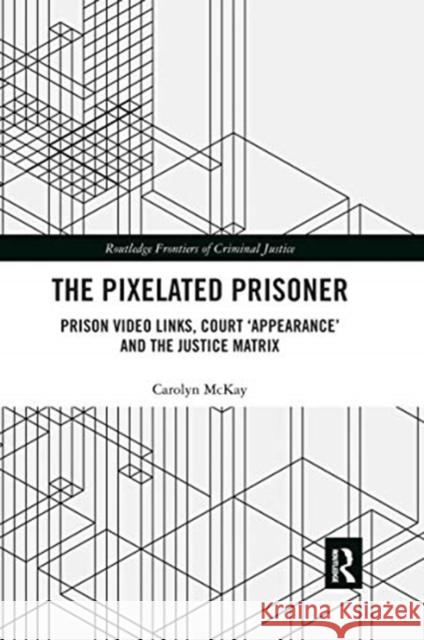 The Pixelated Prisoner: Prison Video Links, Court 'Appearance' and the Justice Matrix McKay, Carolyn 9780367483197 Routledge - książka