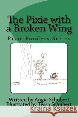 The Pixie with a Broken Wing: Pixie Ponders Series Angela M. Schubert Tessa R. Schubert 9781535404730 Createspace Independent Publishing Platform - książka