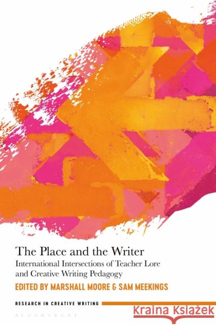 The Place and the Writer: International Intersections of Teacher Lore and Creative Writing Pedagogy Marshall Moore Conchitina Cruz Sam Meekings 9781350127159 Bloomsbury Academic - książka