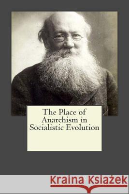 The Place of Anarchism in Socialistic Evolution Peter Kropotkin Andrea Gouveia Andrea Gouveia 9781546751489 Createspace Independent Publishing Platform - książka