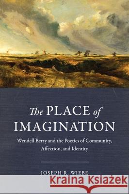 The Place of Imagination: Wendell Berry and the Poetics of Community, Affection, and Identity Joseph R. Wiebe 9781481303866 Baylor University Press - książka