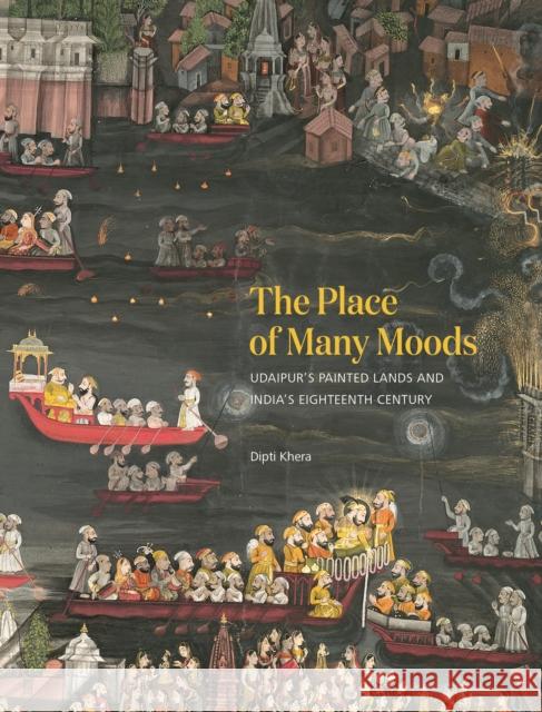 The Place of Many Moods: Udaipur's Painted Lands and India's Eighteenth Century Dipti Khera 9780691201849 Princeton University Press - książka