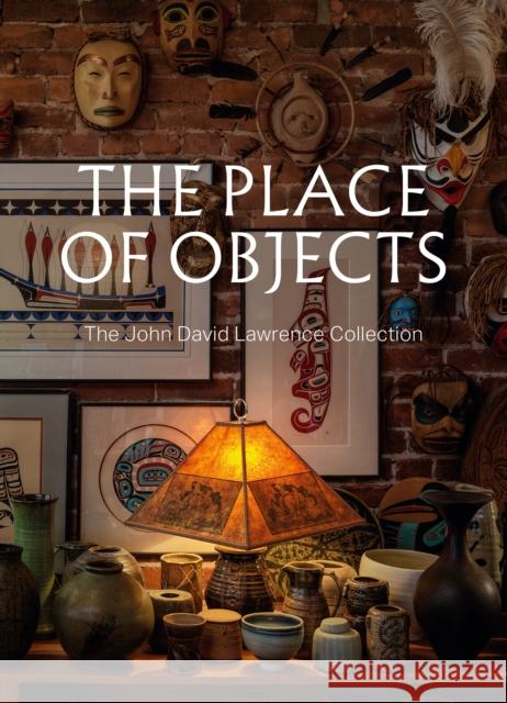 The Place of Objects: The John David Lawrence Collection Michael J. Prokopow Stephanie Rebick 9781773272719 Figure 1 Publishing - książka