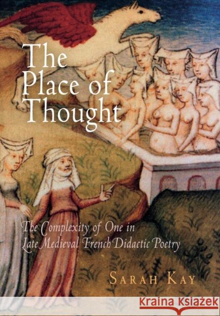 The Place of Thought: The Complexity of One in Late Medieval French Didactic Poetry Sarah Kay 9780812240078 University of Pennsylvania Press - książka