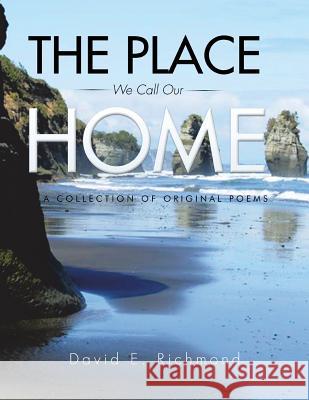 The Place We Call Our Home: A Collection of Original Poems David E. Richmond 9781493192441 Xlibris Corporation - książka