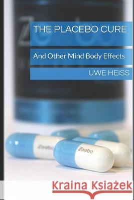 The Placebo Cure: And Other Mind Body Effects Uwe Heiss 9781522021056 Independently Published - książka