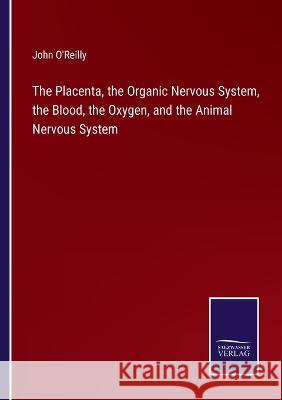 The Placenta, the Organic Nervous System, the Blood, the Oxygen, and the Animal Nervous System John O'Reilly 9783375066024 Salzwasser-Verlag - książka