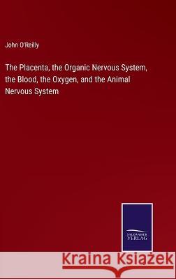The Placenta, the Organic Nervous System, the Blood, the Oxygen, and the Animal Nervous System John O'Reilly 9783375066031 Salzwasser-Verlag - książka