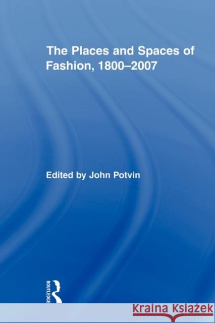 The Places and Spaces of Fashion, 1800-2007 John Potvin 9780415873826  - książka