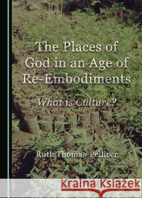 The Places of God in an Age of Re-Embodiments: What Is Culture? Ruth Thomas-Pellicer 9781443855167 Cambridge Scholars Publishing - książka