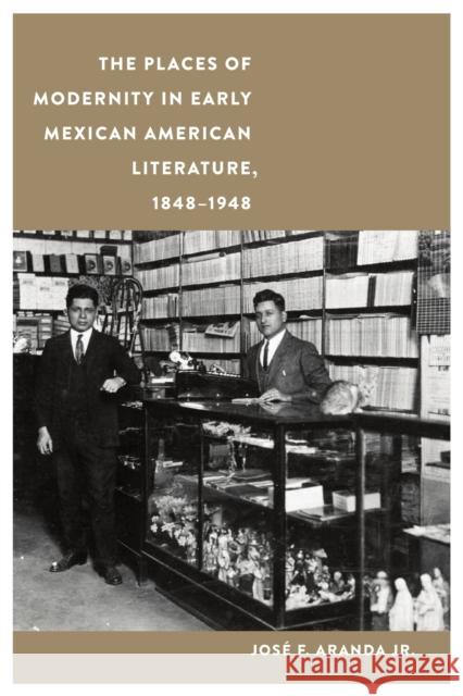 The Places of Modernity in Early Mexican American Literature, 1848-1948 Jos Aranda 9781496229106 University of Nebraska Press - książka