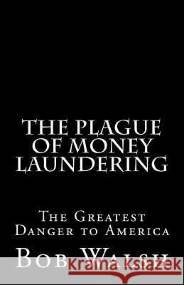 The Plague of Money Laundering: The Greatest Danger to America Bob Walsh 9781542963206 Createspace Independent Publishing Platform - książka